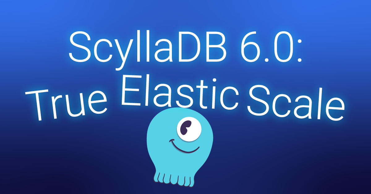 ScyllaDB 6.0: True Elastic Scale