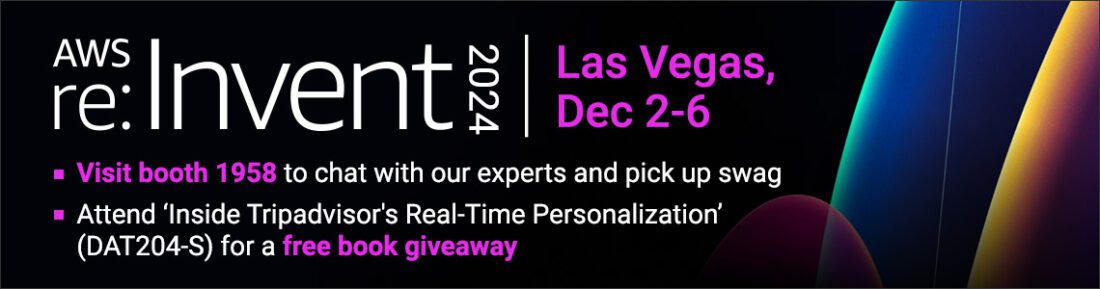 AWS re:Invent 2024. Las Vegas, Dec 2-6. Visit Booth 1958 to chat with our experts and pick up swag. Attend 'Inside Tripadvisor's Real-Time Personalization' (DAT204-S) for a free book giveaway