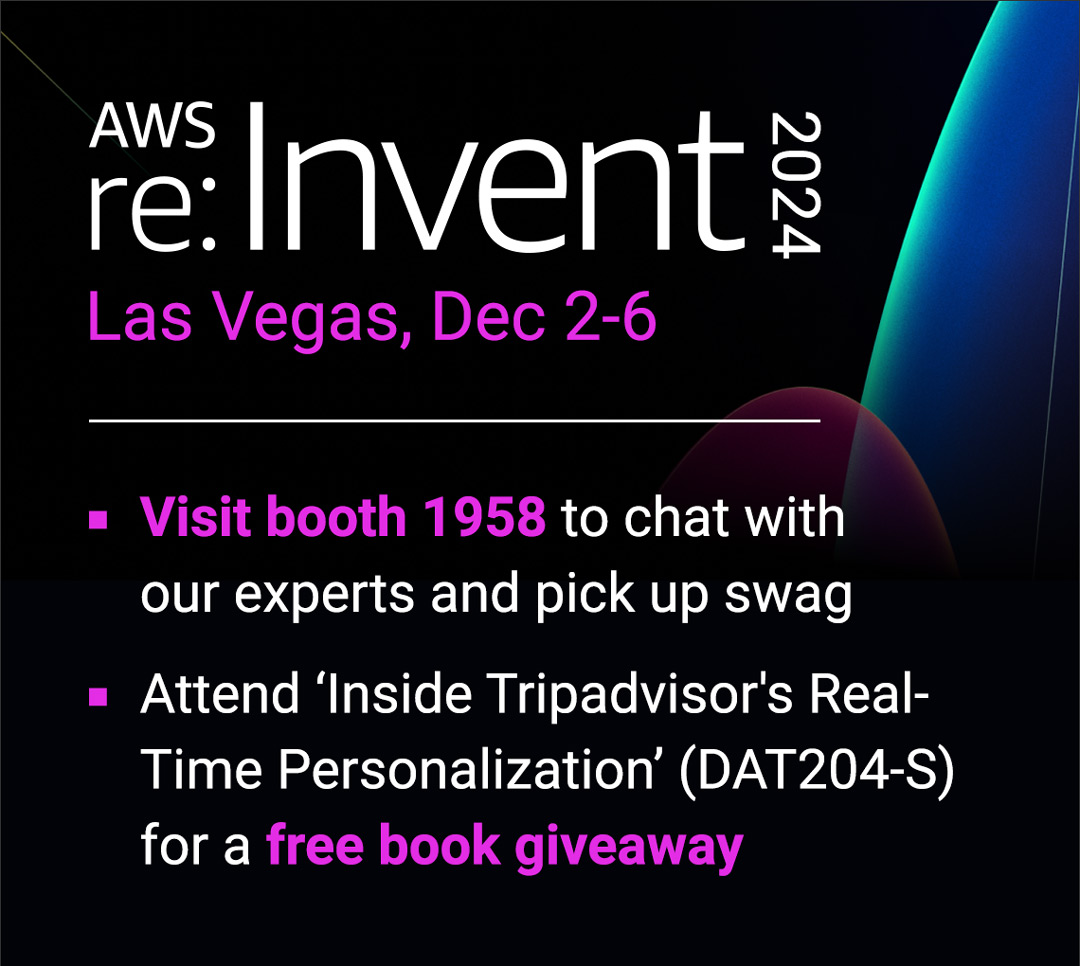 AWS re:Invent 2024. Las Vegas, Dec 2-6. Visit Booth 1958 to chat with our experts and pick up swag. Attend 'Inside Tripadvisor's Real-Time Personalization' (DAT204-S) for a free book giveaway